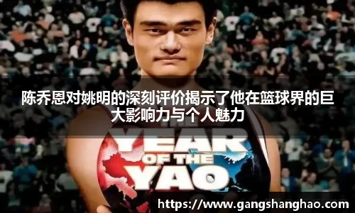 陈乔恩对姚明的深刻评价揭示了他在篮球界的巨大影响力与个人魅力