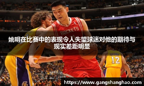 姚明在比赛中的表现令人失望球迷对他的期待与现实差距明显