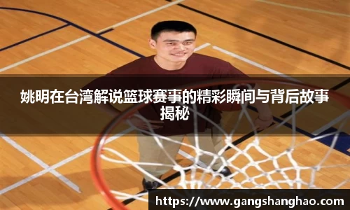 姚明在台湾解说篮球赛事的精彩瞬间与背后故事揭秘