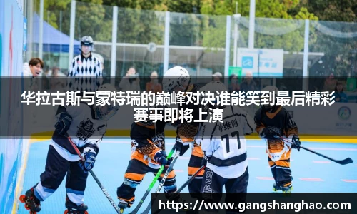 华拉古斯与蒙特瑞的巅峰对决谁能笑到最后精彩赛事即将上演