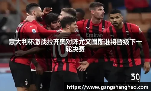 意大利杯激战拉齐奥对阵尤文图斯谁将晋级下一轮决赛