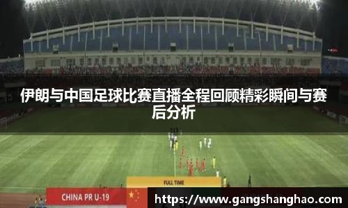 伊朗与中国足球比赛直播全程回顾精彩瞬间与赛后分析