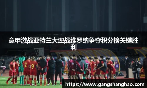 意甲激战亚特兰大迎战维罗纳争夺积分榜关键胜利