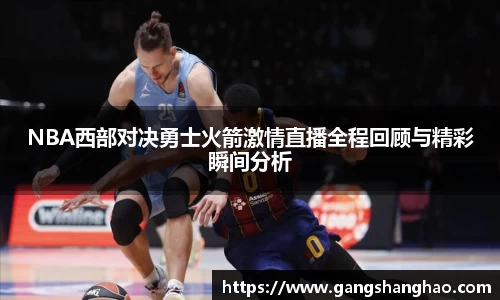 NBA西部对决勇士火箭激情直播全程回顾与精彩瞬间分析