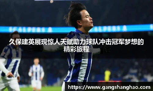 久保建英展现惊人天赋助力球队冲击冠军梦想的精彩旅程