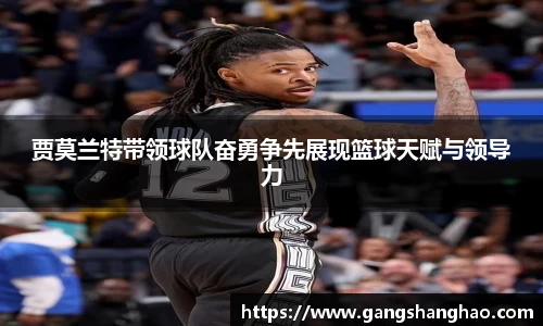 贾莫兰特带领球队奋勇争先展现篮球天赋与领导力