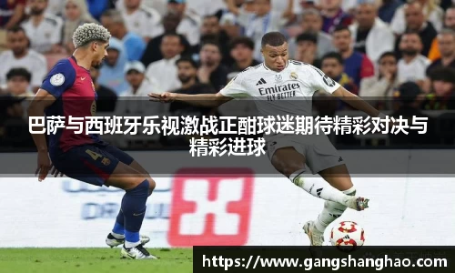 巴萨与西班牙乐视激战正酣球迷期待精彩对决与精彩进球