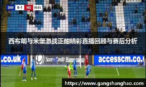 西布朗与米堡激战正酣精彩直播回顾与赛后分析