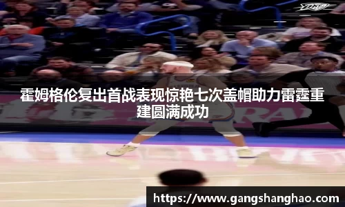 霍姆格伦复出首战表现惊艳七次盖帽助力雷霆重建圆满成功