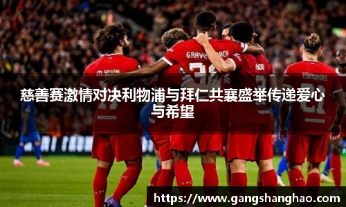 慈善赛激情对决利物浦与拜仁共襄盛举传递爱心与希望