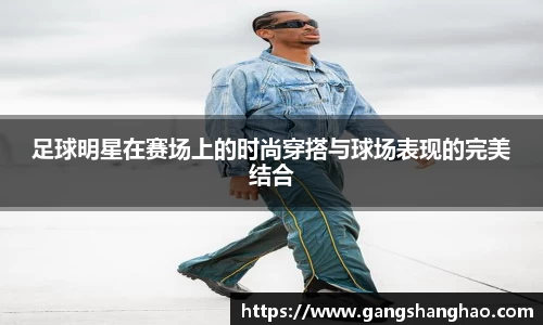 足球明星在赛场上的时尚穿搭与球场表现的完美结合