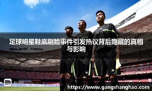 足球明星鞋底刷脸事件引发热议背后隐藏的真相与影响