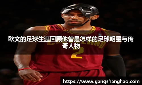 欧文的足球生涯回顾他曾是怎样的足球明星与传奇人物