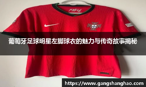 葡萄牙足球明星左脚球衣的魅力与传奇故事揭秘
