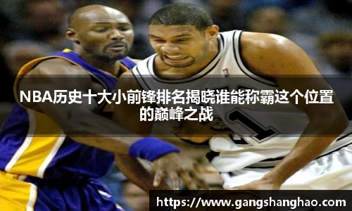 NBA历史十大小前锋排名揭晓谁能称霸这个位置的巅峰之战